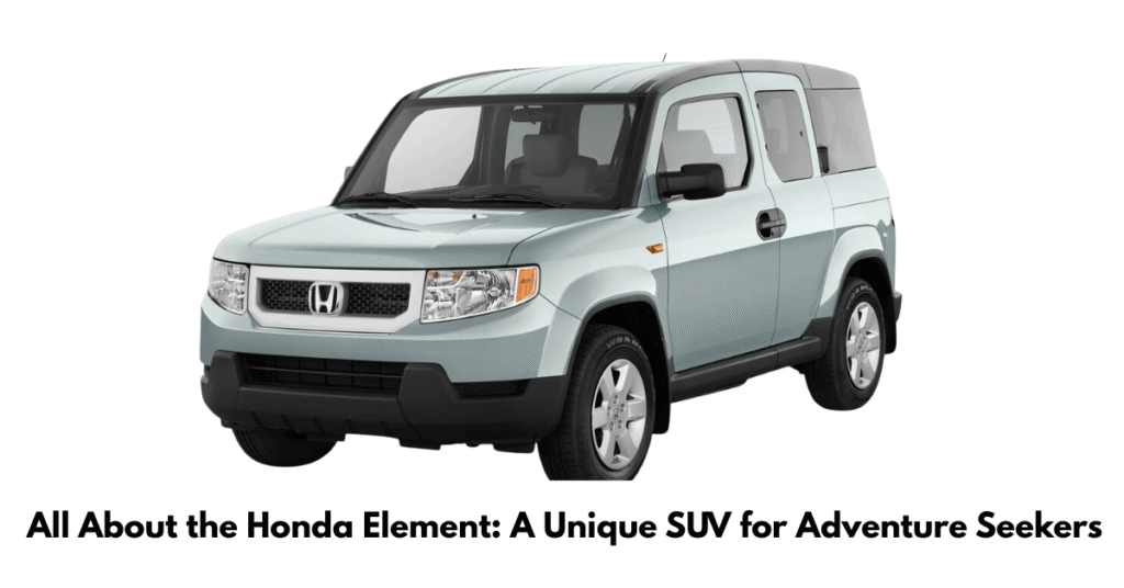 All About the Honda Element: A Unique SUV for Adventure Seekers
