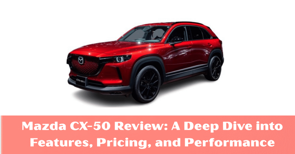 Mazda CX-50 Review: A Deep Dive into Features, Pricing, and Performance