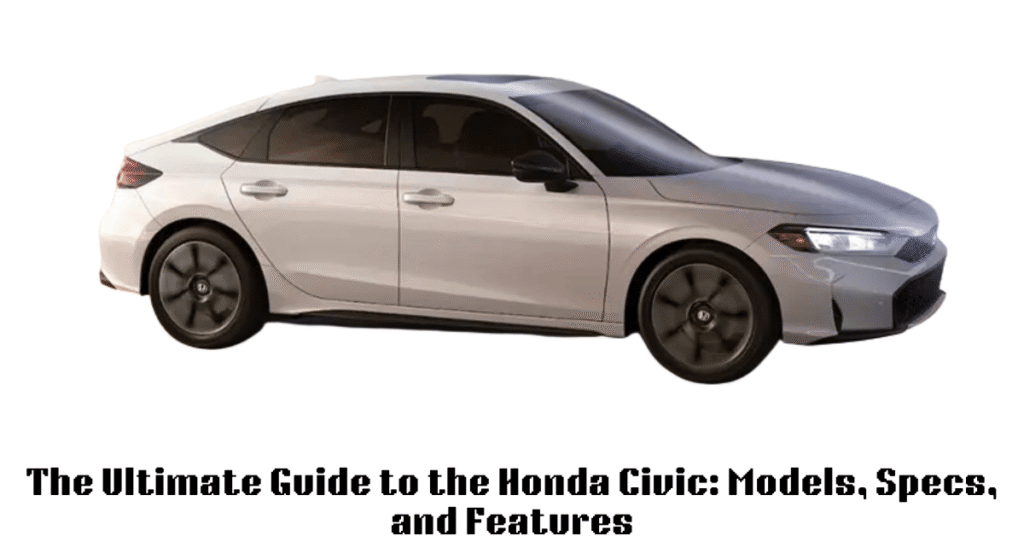 The Ultimate Guide to the Honda Civic: Models, Specs, and Features