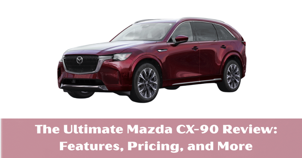 The Ultimate Mazda CX-90 Review: Features, Pricing, and More