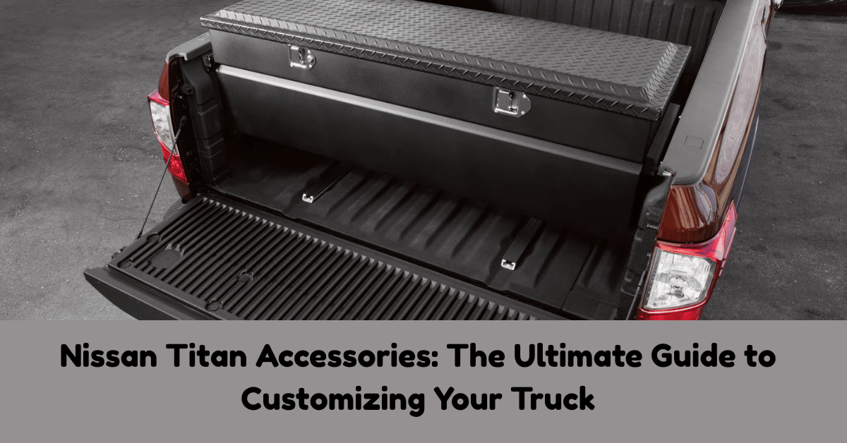 Nissan Titan Accessories: The Ultimate Guide to Customizing Your Truck