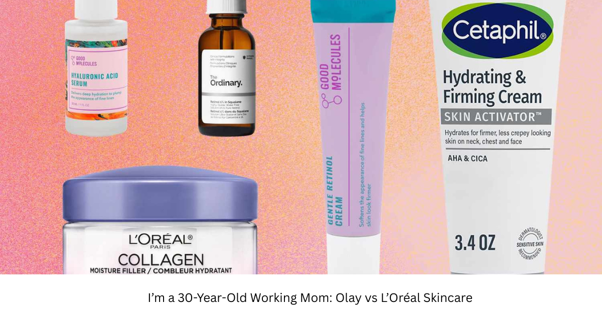 I’m a 30-Year-Old Working Mom: Olay vs L’Oréal Skincare